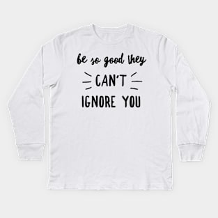 Be so good they can't ignore you Kids Long Sleeve T-Shirt